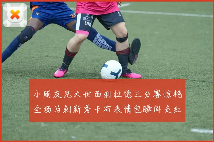 小朋友见大世面利拉德三分赛惊艳全场马刺新秀卡布表情包瞬间走红