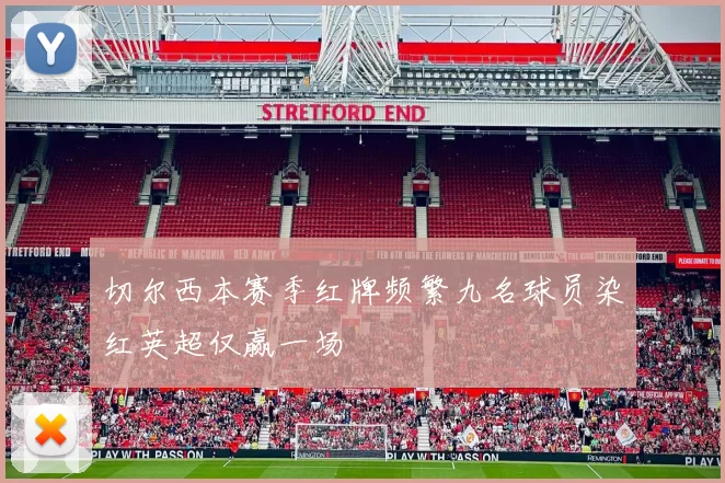 切尔西本赛季红牌频繁九名球员染红英超仅赢一场