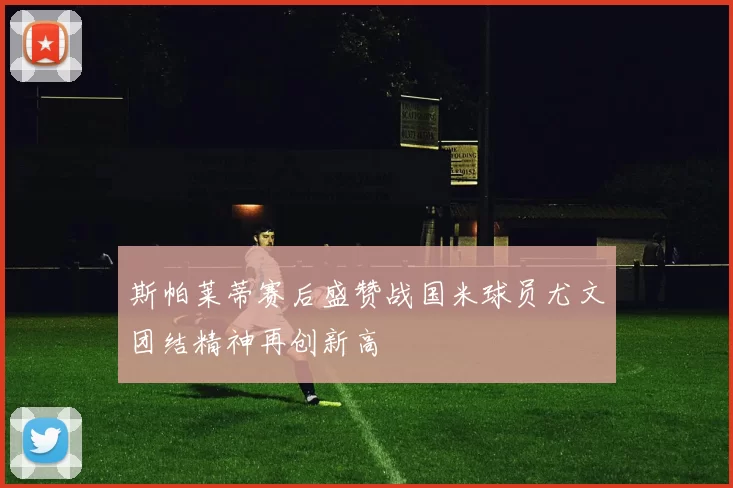 斯帕莱蒂赛后盛赞战国米球员尤文团结精神再创新高