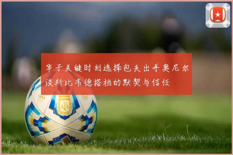 华子关键时刻选择包夹出手奥尼尔谈科比韦德搭档的默契与信任