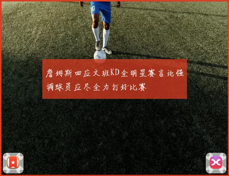 詹姆斯回应文班KD全明星赛言论强调球员应尽全力打好比赛