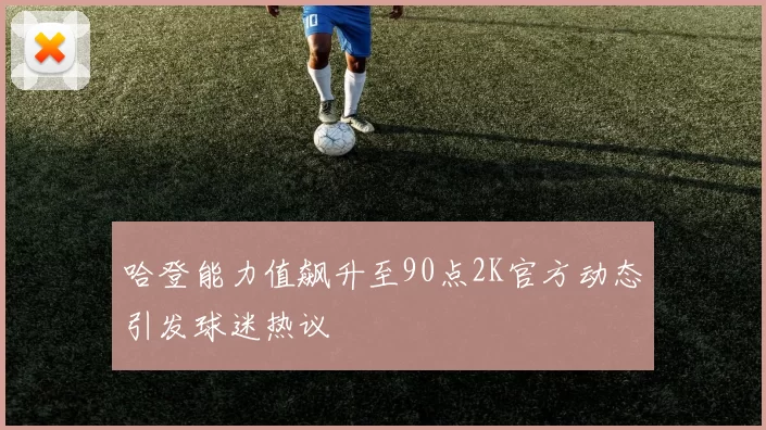 哈登能力值飙升至90点2K官方动态引发球迷热议