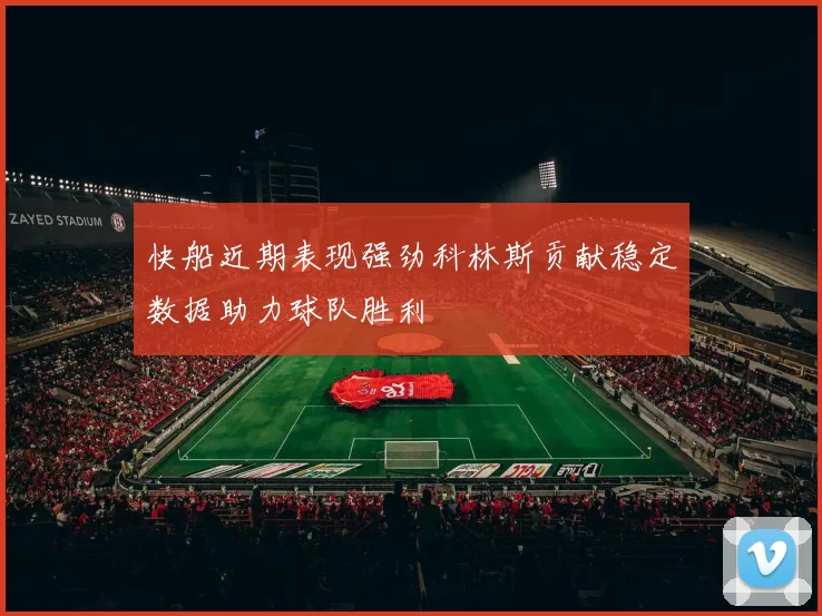 快船近期表现强劲科林斯贡献稳定数据助力球队胜利